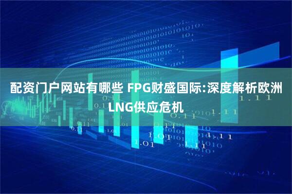 配资门户网站有哪些 FPG财盛国际:深度解析欧洲LNG供应危机