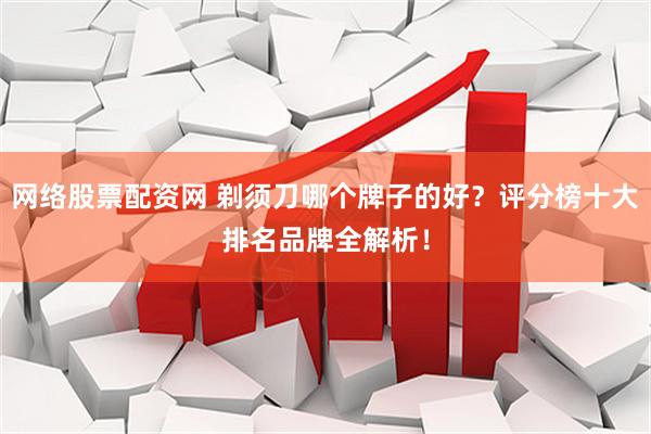 网络股票配资网 剃须刀哪个牌子的好？评分榜十大排名品牌全解析！